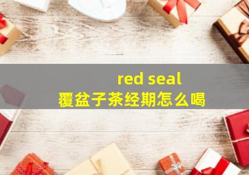 red seal覆盆子茶经期怎么喝